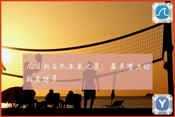 尼日利亚队未来之星：最具潜力的新秀球员