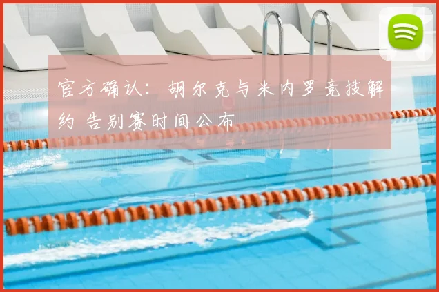 官方确认：胡尔克与米内罗竞技解约 告别赛时间公布