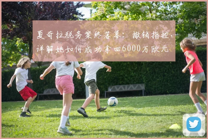 夏奇拉税务案终落幕：撤销指控，详解她如何成功拿回6000万欧元