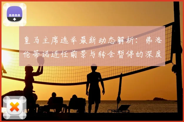 皇马主席选举最新动态解析:弗洛伦蒂诺连任前景与转会暂停的深度关联