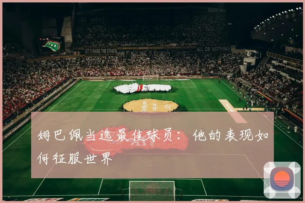 姆巴佩当选最佳球员：他的表现如何征服世界
