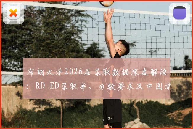 布朗大学2026届录取数据深度解读：RD_ED录取率、分数要求及中国学生申请策略