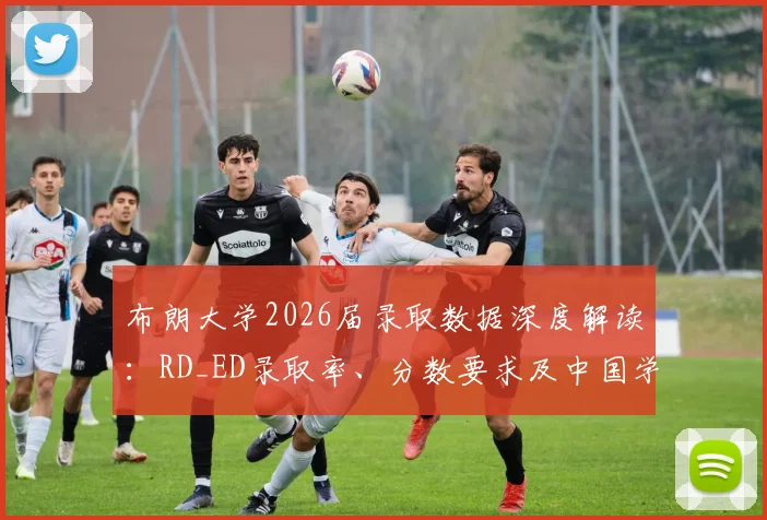 布朗大学2026届录取数据深度解读:RD_ED录取率、分数要求及中国学生申请策略
